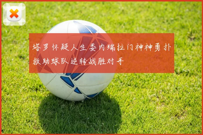塔罗怀疑人生委内瑞拉门神神勇扑救助球队逆转战胜对手