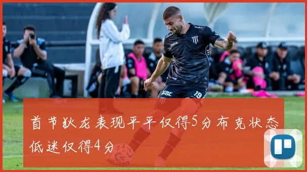 首节狄龙表现平平仅得5分布克状态低迷仅得4分