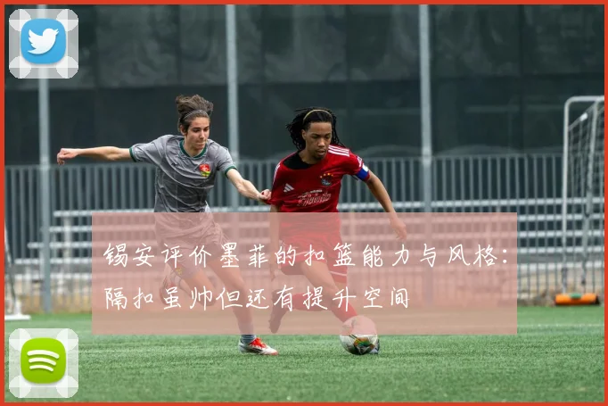 锡安评价墨菲的扣篮能力与风格：隔扣虽帅但还有提升空间