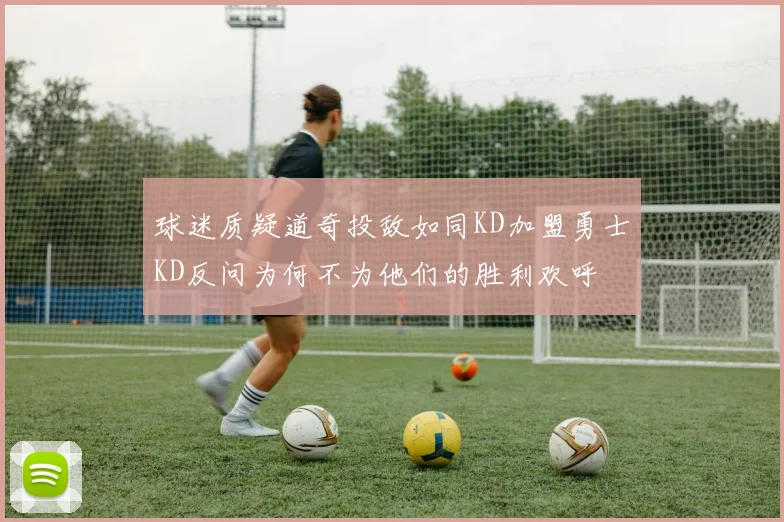 球迷质疑道奇投敌如同KD加盟勇士KD反问为何不为他们的胜利欢呼