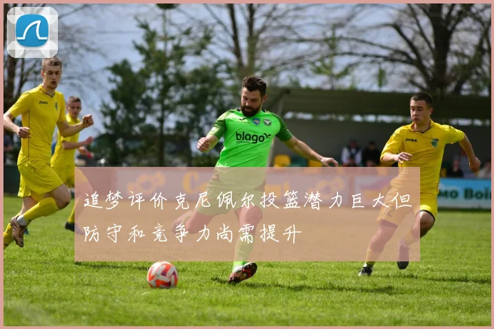 追梦评价克尼佩尔投篮潜力巨大但防守和竞争力尚需提升