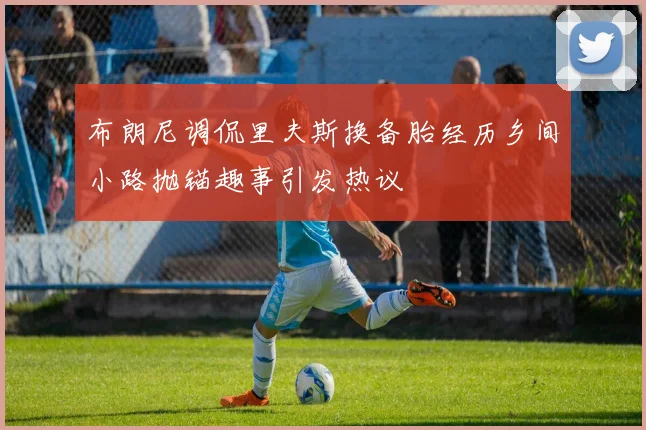 布朗尼调侃里夫斯换备胎经历乡间小路抛锚趣事引发热议