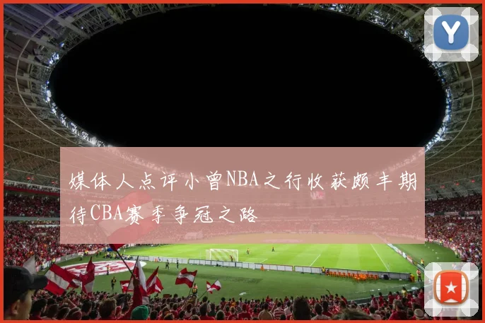 媒体人点评小曾NBA之行收获颇丰期待CBA赛季争冠之路