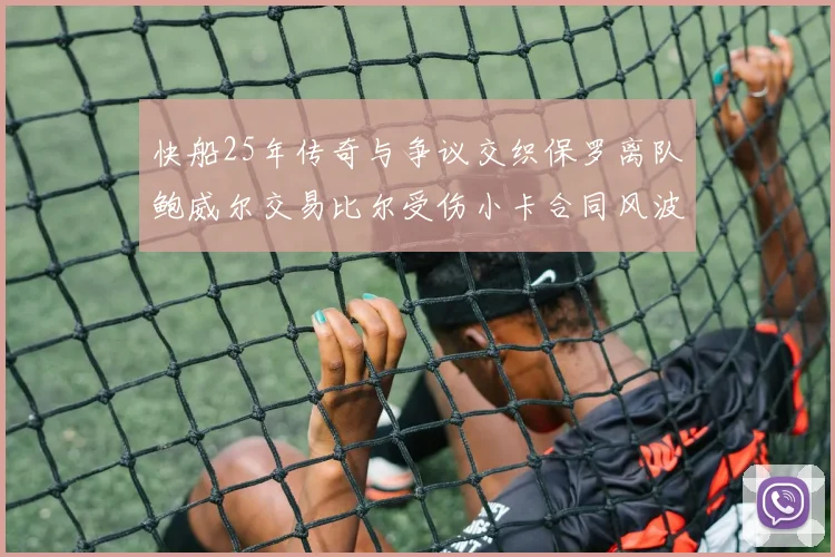快船25年传奇与争议交织保罗离队鲍威尔交易比尔受伤小卡合同风波揭秘
