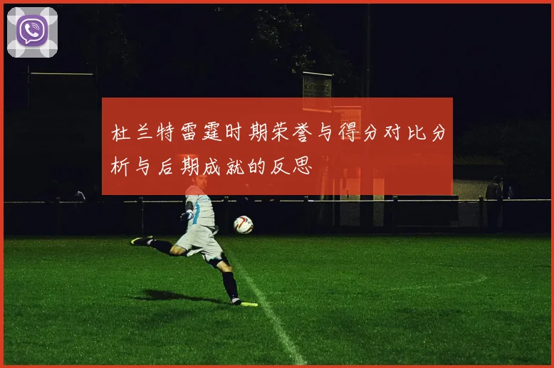 杜兰特雷霆时期荣誉与得分对比分析与后期成就的反思