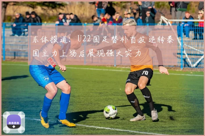 东体报道：U22国足替补首发逆转泰国主力上场后展现强大实力