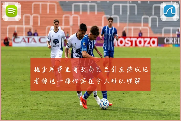 掘金用萨里奇交易瓦兰引发热议记者称这一操作实在令人难以理解