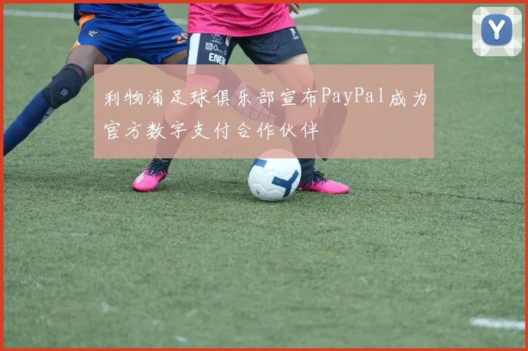 利物浦足球俱乐部宣布PayPal成为官方数字支付合作伙伴