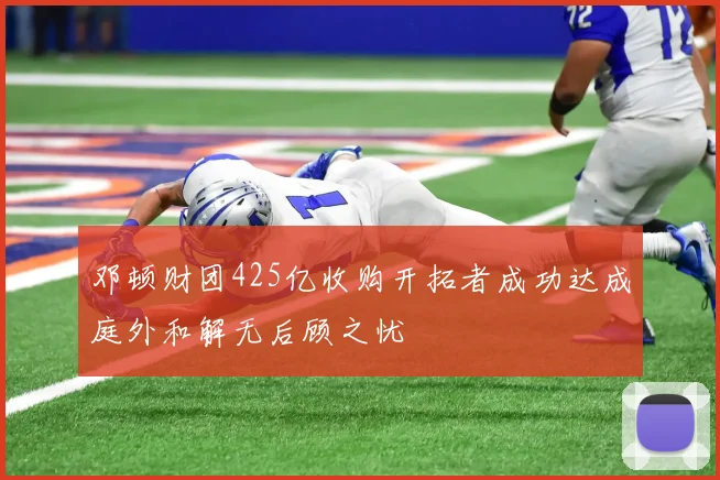 邓顿财团425亿收购开拓者成功达成庭外和解无后顾之忧