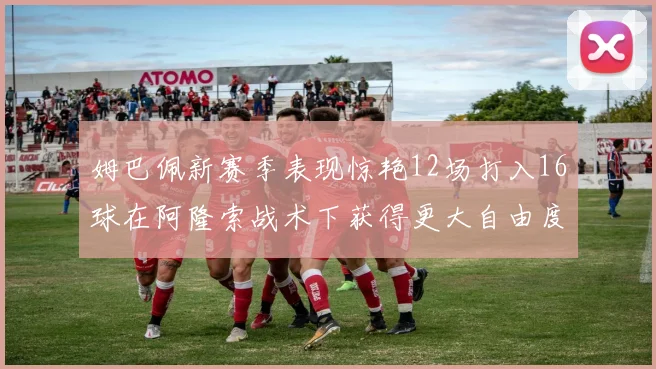 姆巴佩新赛季表现惊艳12场打入16球在阿隆索战术下获得更大自由度