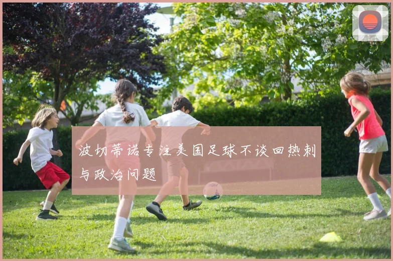 波切蒂诺专注美国足球不谈回热刺与政治问题