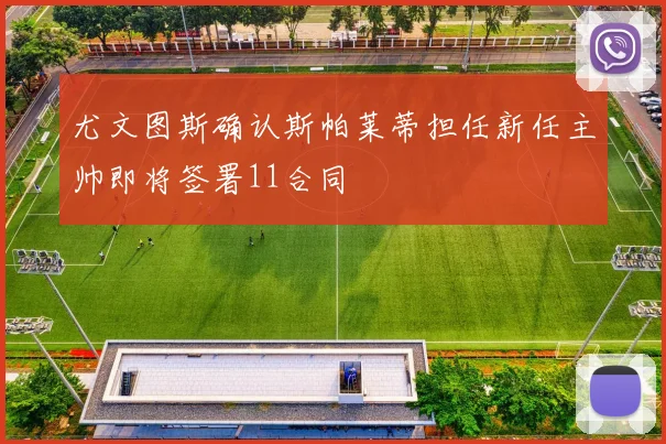 尤文图斯确认斯帕莱蒂担任新任主帅即将签署11合同